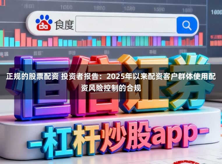 正规的股票配资 投资者报告：2025年以来配资客户群体使用配资风险控制的合规