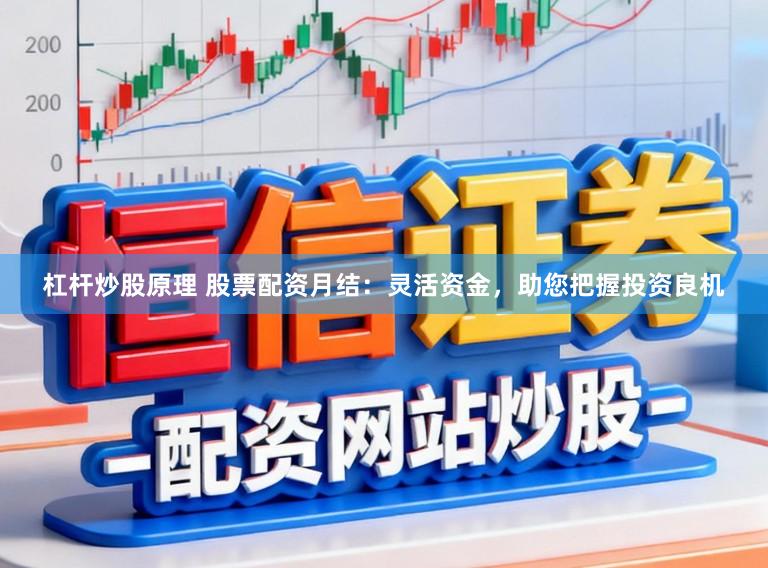 杠杆炒股原理 股票配资月结：灵活资金，助您把握投资良机