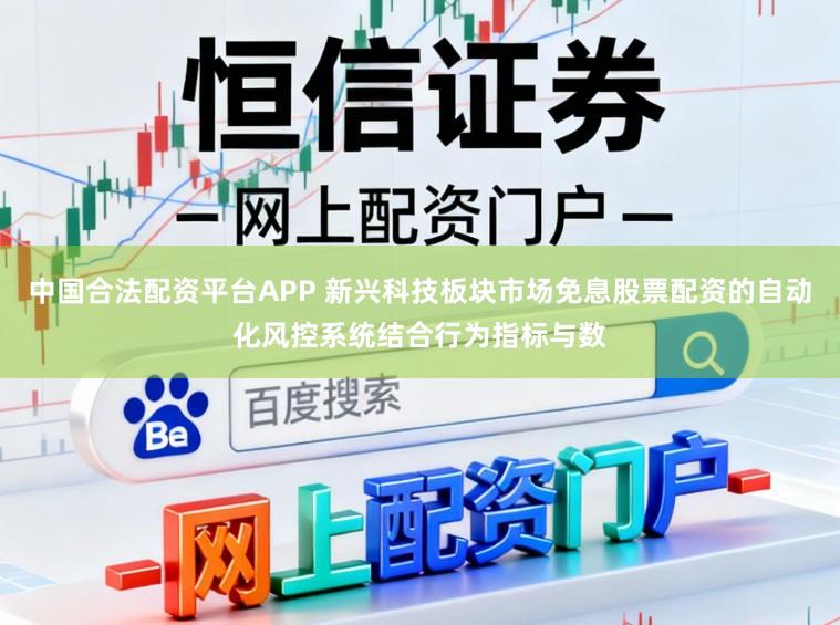 中国合法配资平台APP 新兴科技板块市场免息股票配资的自动化风控系统结合行为指标与数