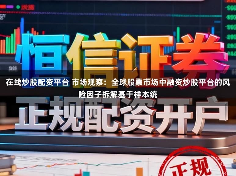 在线炒股配资平台 市场观察：全球股票市场中融资炒股平台的风险因子拆解基于样本统