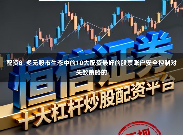 配资8 多元股市生态中的10大配资最好的股票账户安全控制对失效策略的