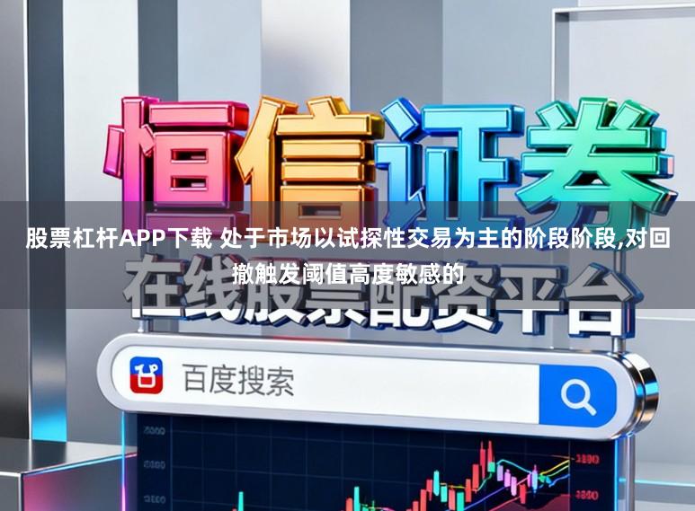 股票杠杆APP下载 处于市场以试探性交易为主的阶段阶段，对回撤触发阈值高度敏感的