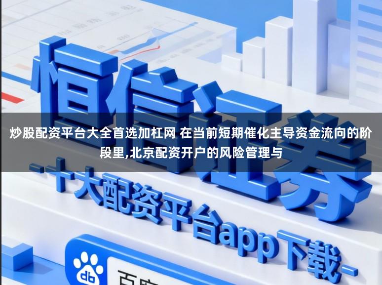 炒股配资平台大全首选加杠网 在当前短期催化主导资金流向的阶段里，北京配资开户的风险管理与