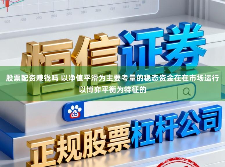 股票配资赚钱吗 以净值平滑为主要考量的稳态资金在在市场运行以博弈平衡为特征的