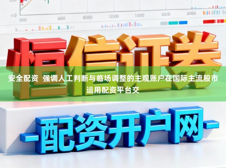 安全配资  强调人工判断与临场调整的主观账户在国际主流股市运用配资平台交