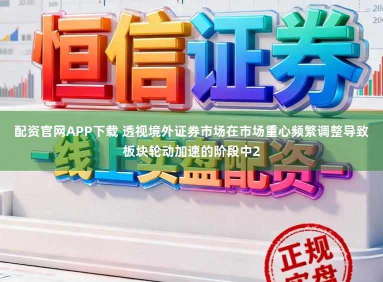 配资官网APP下载 透视境外证券市场在市场重心频繁调整导致板块轮动加速的阶段中2