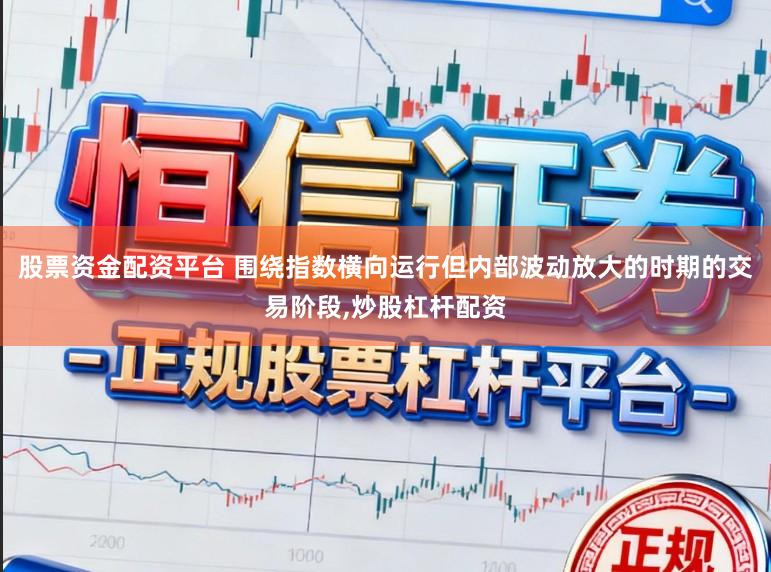 股票资金配资平台 围绕指数横向运行但内部波动放大的时期的交易阶段，炒股杠杆配资