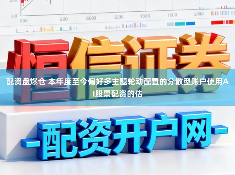 配资盘爆仓 本年度至今偏好多主题轮动配置的分散型账户使用AI股票配资的估
