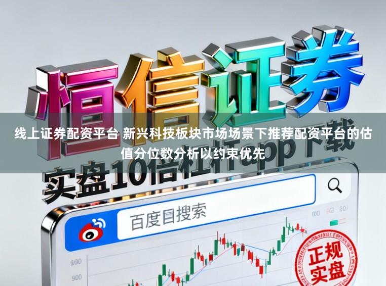 线上证券配资平台 新兴科技板块市场场景下推荐配资平台的估值分位数分析以约束优先