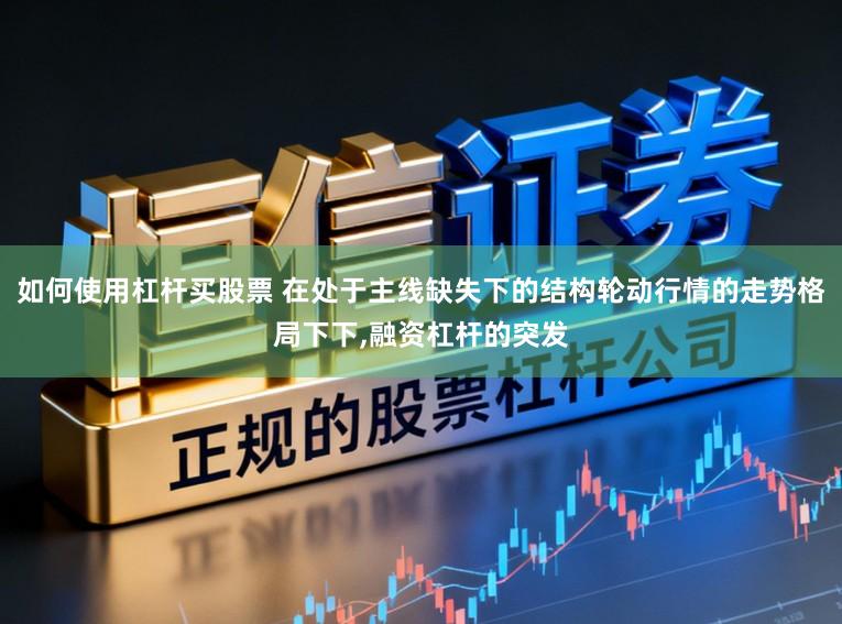 如何使用杠杆买股票 在处于主线缺失下的结构轮动行情的走势格局下下，融资杠杆的突发