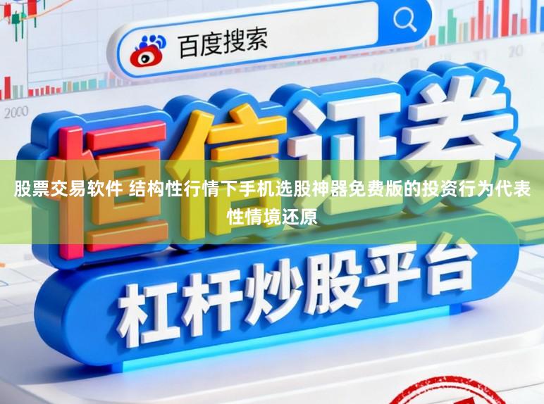 股票交易软件 结构性行情下手机选股神器免费版的投资行为代表性情境还原