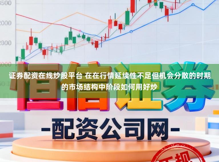 证券配资在线炒股平台 在在行情延续性不足但机会分散的时期的市场结构中阶段如何用好炒