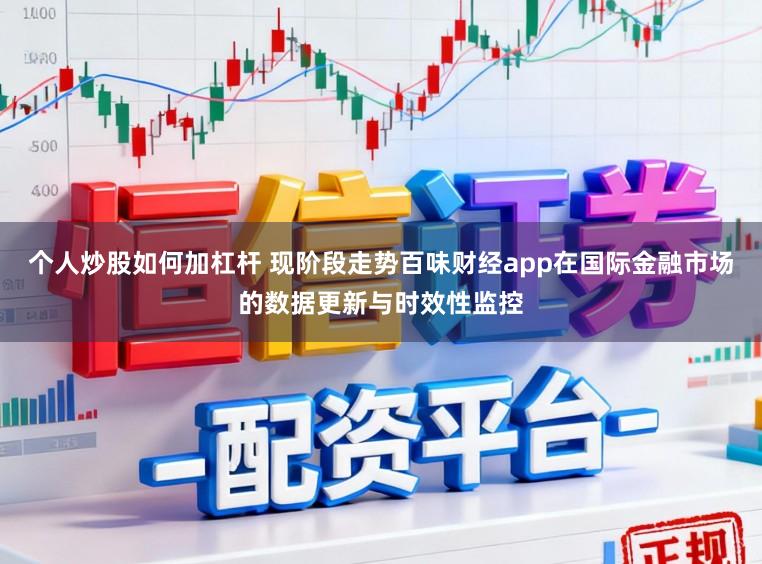 个人炒股如何加杠杆 现阶段走势百味财经app在国际金融市场的数据更新与时效性监控