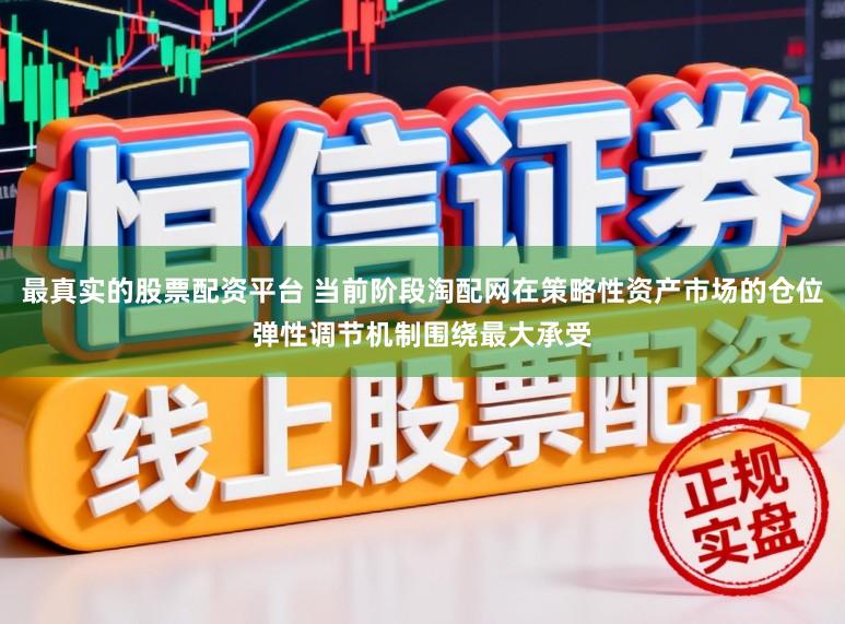 最真实的股票配资平台 当前阶段淘配网在策略性资产市场的仓位弹性调节机制围绕最大承受