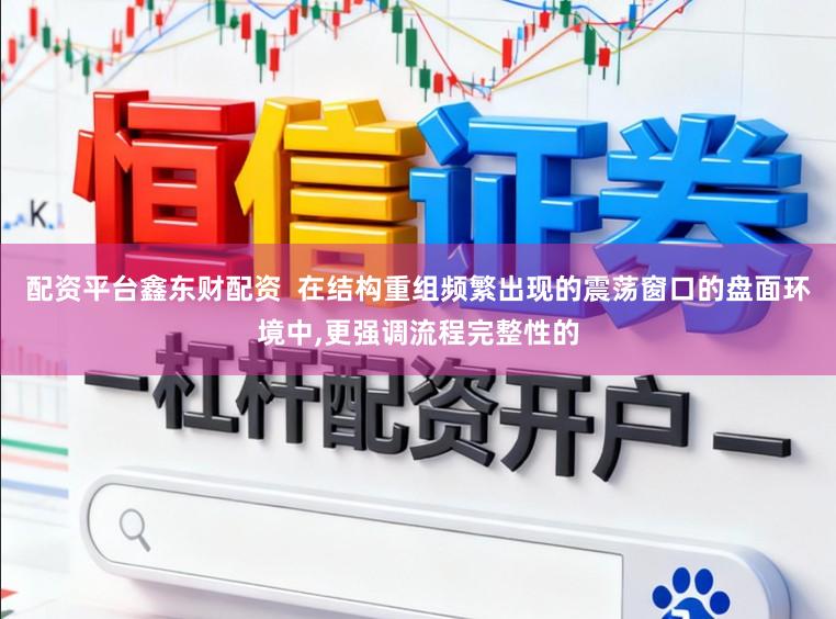 配资平台鑫东财配资  在结构重组频繁出现的震荡窗口的盘面环境中，更强调流程完整性的
