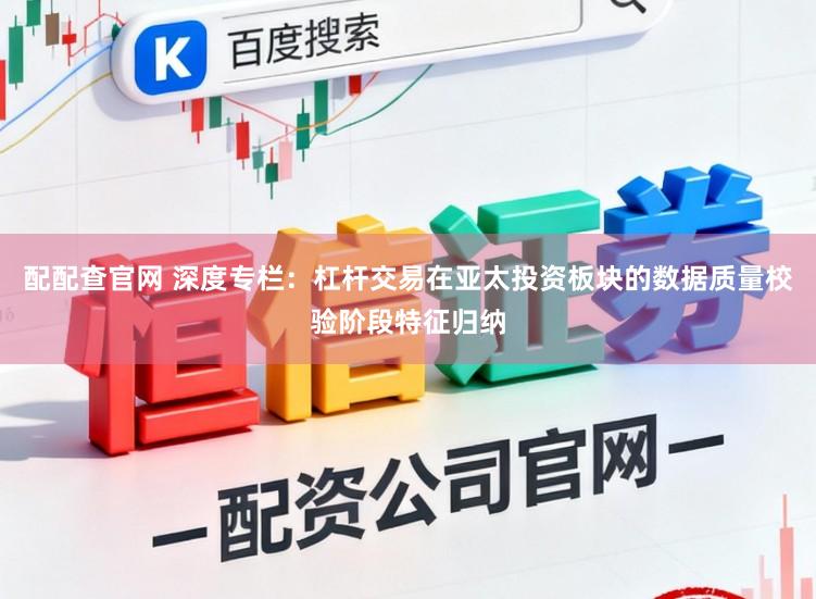 配配查官网 深度专栏：杠杆交易在亚太投资板块的数据质量校验阶段特征归纳