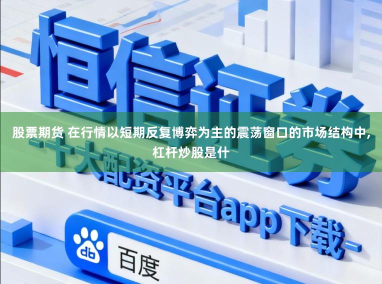 股票期货 在行情以短期反复博弈为主的震荡窗口的市场结构中，杠杆炒股是什
