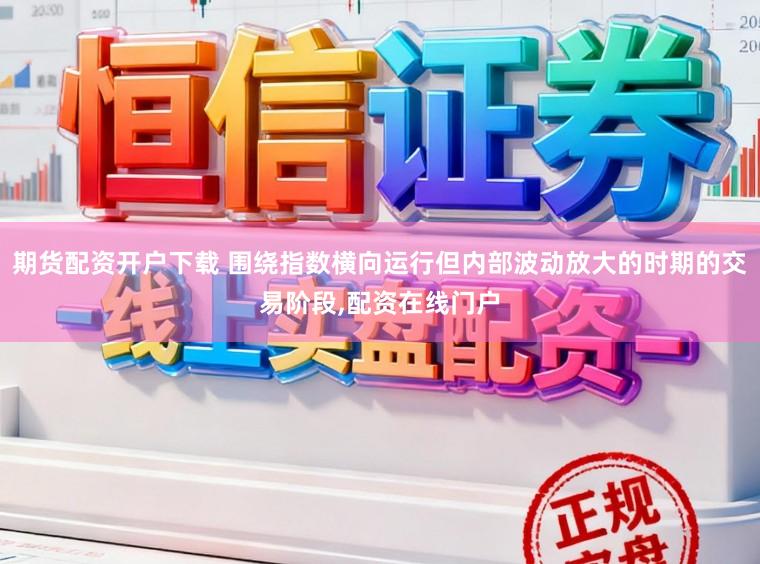 期货配资开户下载 围绕指数横向运行但内部波动放大的时期的交易阶段，配资在线门户