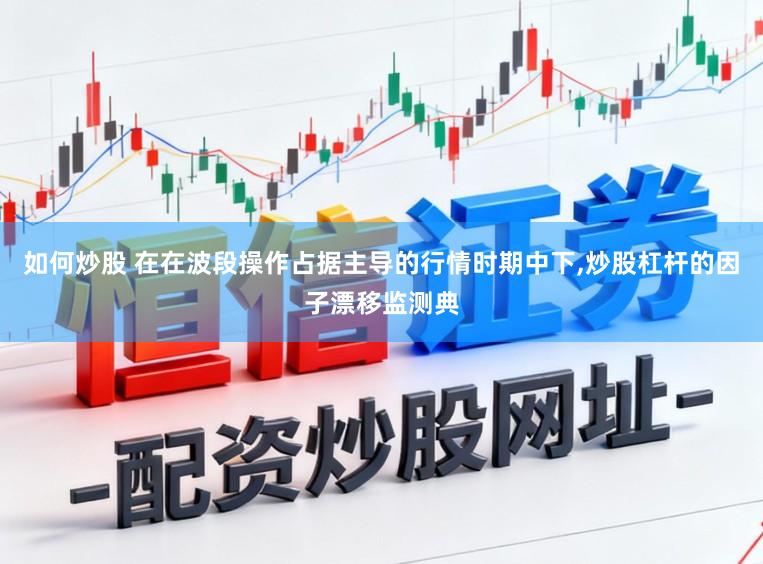 如何炒股 在在波段操作占据主导的行情时期中下，炒股杠杆的因子漂移监测典