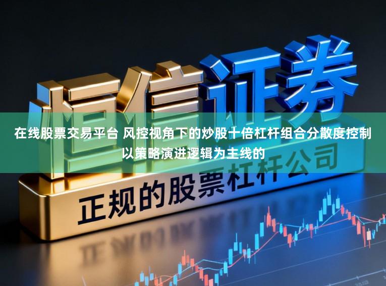 在线股票交易平台 风控视角下的炒股十倍杠杆组合分散度控制以策略演进逻辑为主线的