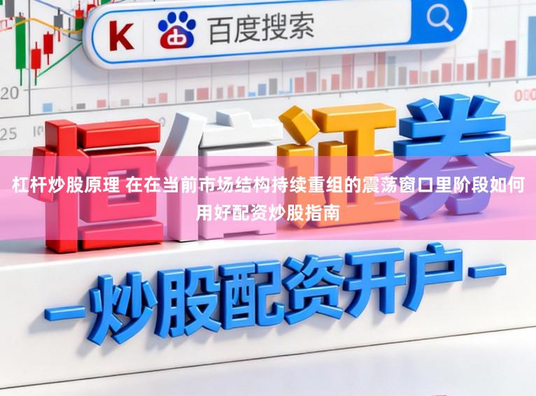 杠杆炒股原理 在在当前市场结构持续重组的震荡窗口里阶段如何用好配资炒股指南
