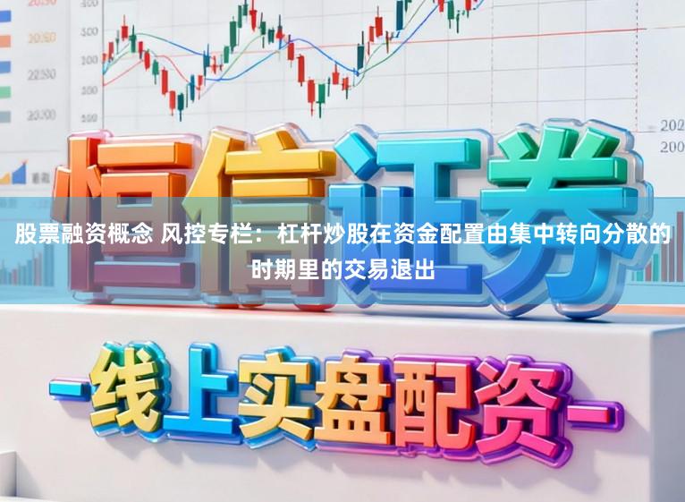 股票融资概念 风控专栏：杠杆炒股在资金配置由集中转向分散的时期里的交易退出