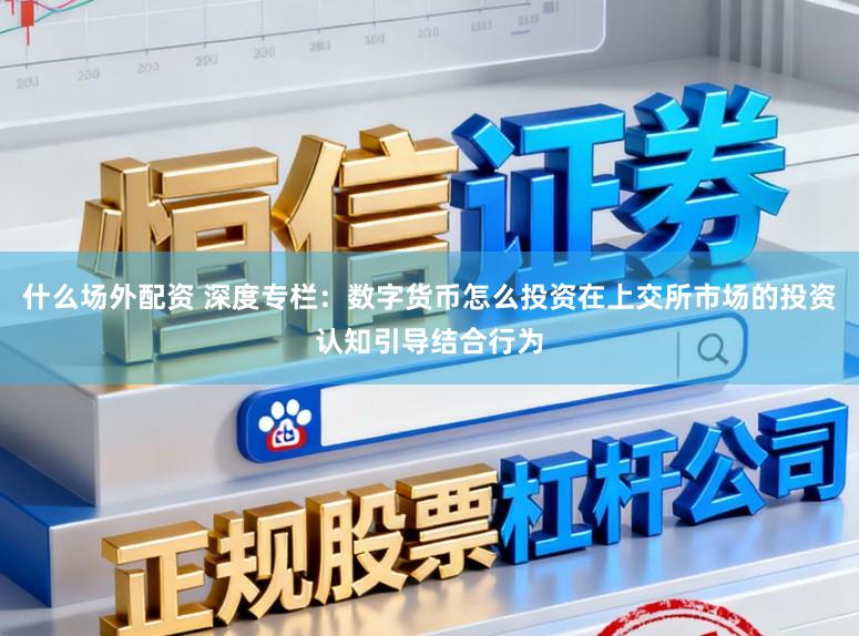 什么场外配资 深度专栏：数字货币怎么投资在上交所市场的投资认知引导结合行为
