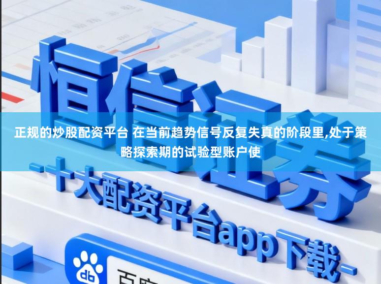正规的炒股配资平台 在当前趋势信号反复失真的阶段里，处于策略探索期的试验型账户使