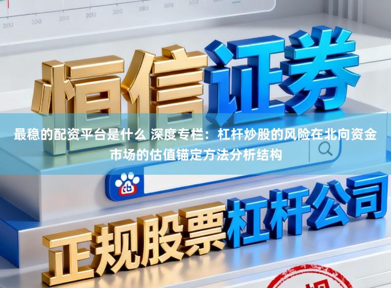 最稳的配资平台是什么 深度专栏：杠杆炒股的风险在北向资金市场的估值锚定方法分析结构