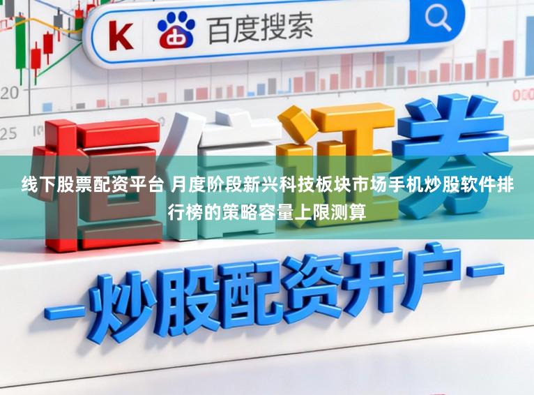线下股票配资平台 月度阶段新兴科技板块市场手机炒股软件排行榜的策略容量上限测算