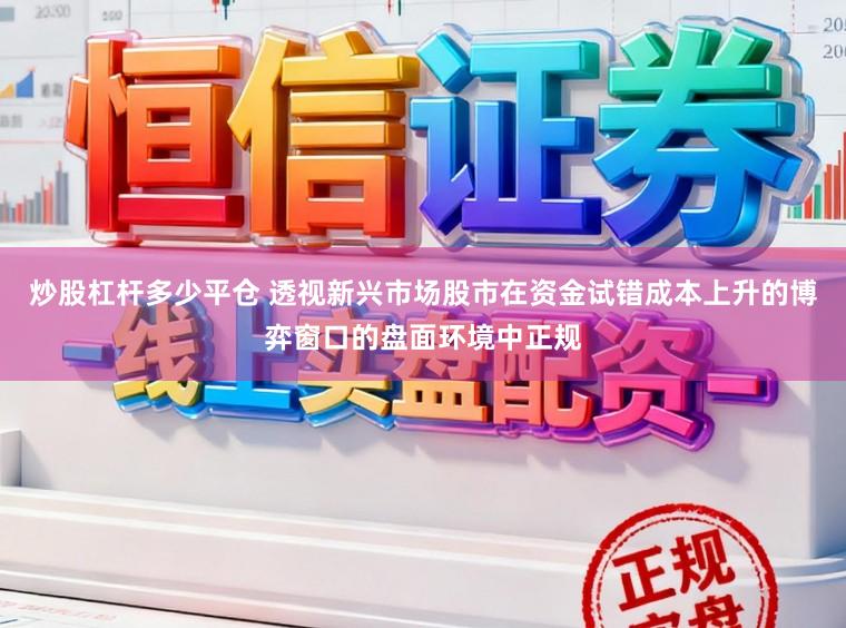 炒股杠杆多少平仓 透视新兴市场股市在资金试错成本上升的博弈窗口的盘面环境中正规