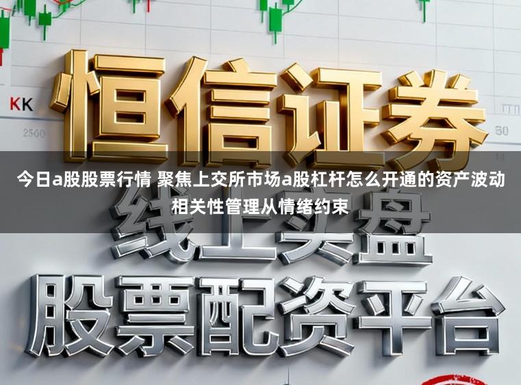 今日a股股票行情 聚焦上交所市场a股杠杆怎么开通的资产波动相关性管理从情绪约束