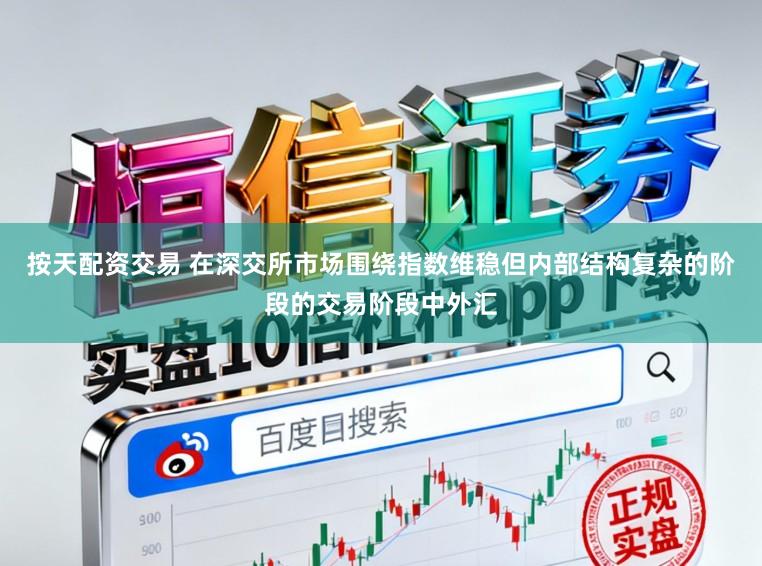 按天配资交易 在深交所市场围绕指数维稳但内部结构复杂的阶段的交易阶段中外汇