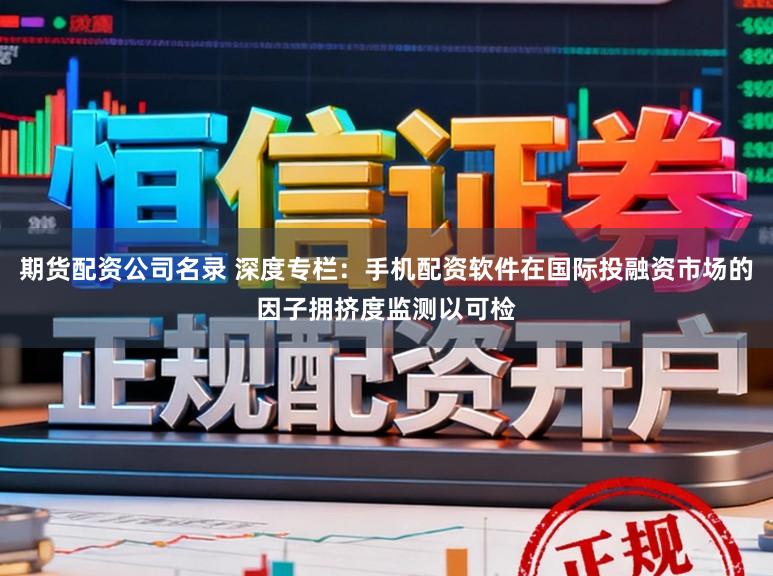 期货配资公司名录 深度专栏：手机配资软件在国际投融资市场的因子拥挤度监测以可检