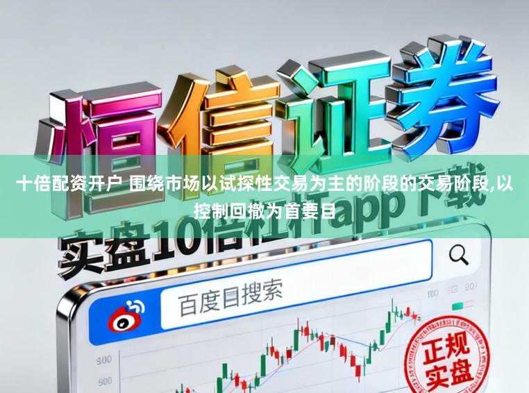 十倍配资开户 围绕市场以试探性交易为主的阶段的交易阶段，以控制回撤为首要目