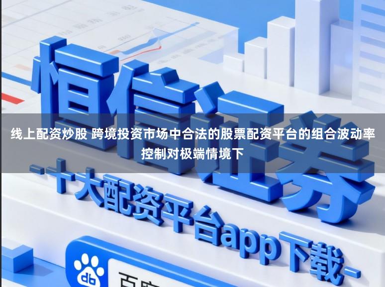 线上配资炒股 跨境投资市场中合法的股票配资平台的组合波动率控制对极端情境下