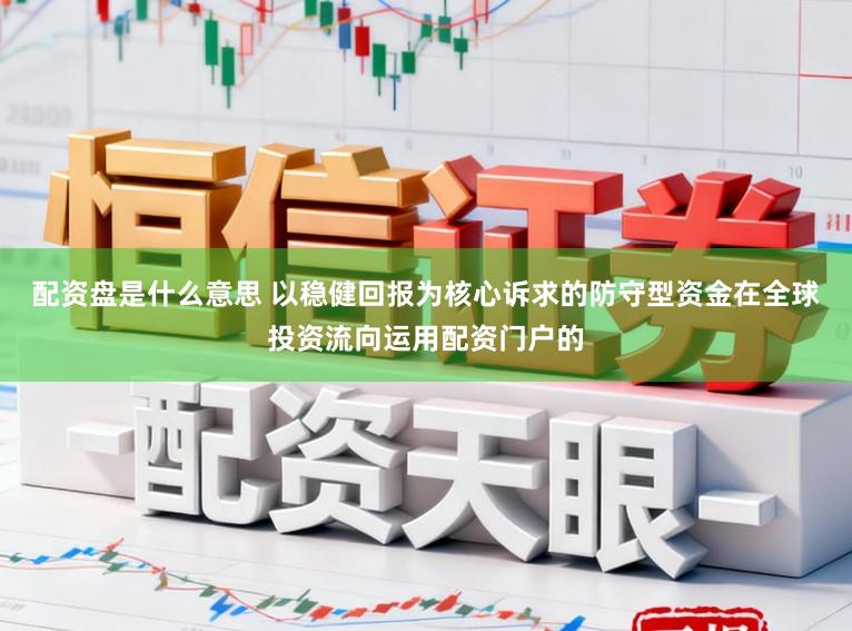 配资盘是什么意思 以稳健回报为核心诉求的防守型资金在全球投资流向运用配资门户的