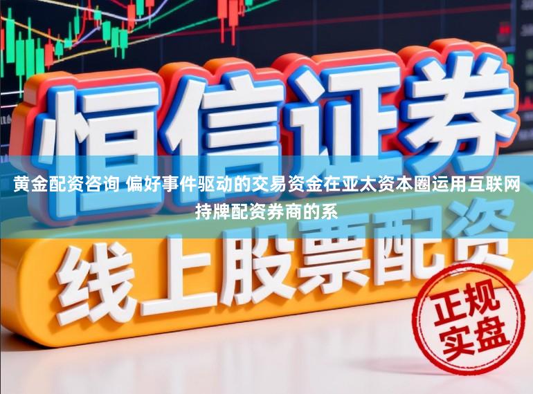 黄金配资咨询 偏好事件驱动的交易资金在亚太资本圈运用互联网持牌配资券商的系
