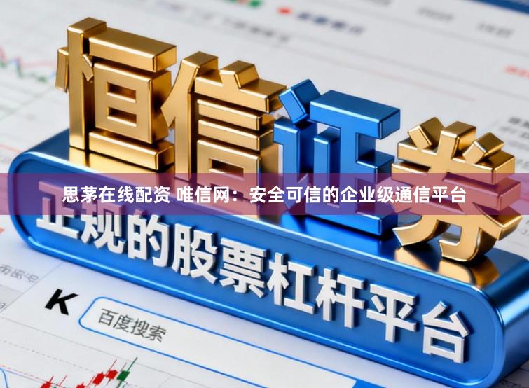 思茅在线配资 唯信网：安全可信的企业级通信平台