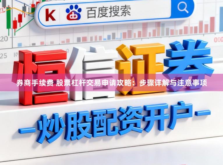 券商手续费 股票杠杆交易申请攻略:步骤详解与注意事项
