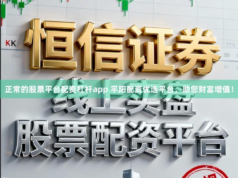 正常的股票平台配资杠杆app 平阳配资优选平台,助您财富增值!
