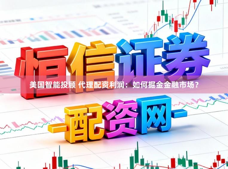 美国智能投顾 代理配资利润：如何掘金金融市场？