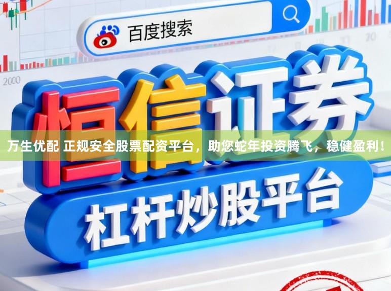 万生优配 正规安全股票配资平台,助您蛇年投资腾飞,稳健盈利!