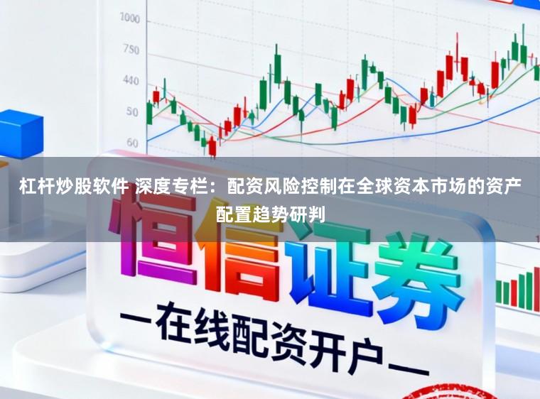 杠杆炒股软件 深度专栏:配资风险控制在全球资本市场的资产配置趋势研判