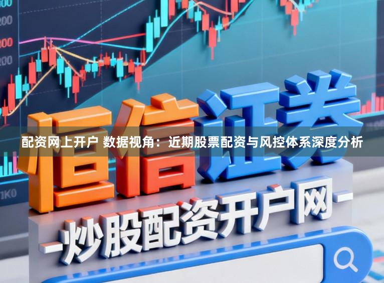 配资网上开户 数据视角：近期股票配资与风控体系深度分析