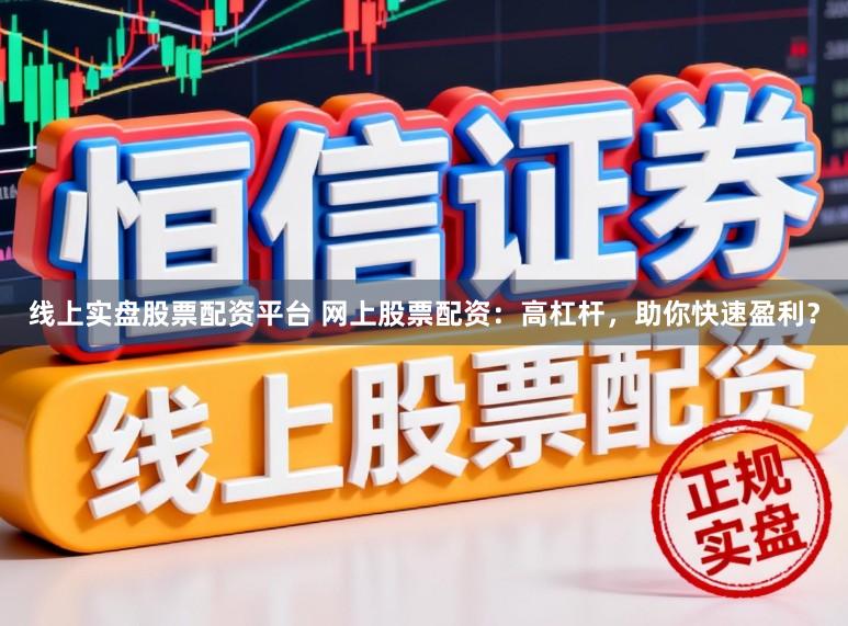 线上实盘股票配资平台 网上股票配资:高杠杆,助你快速盈利?