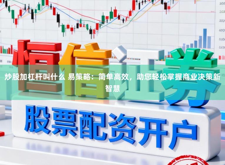 炒股加杠杆叫什么 易策略:简单高效,助您轻松掌握商业决策新智慧