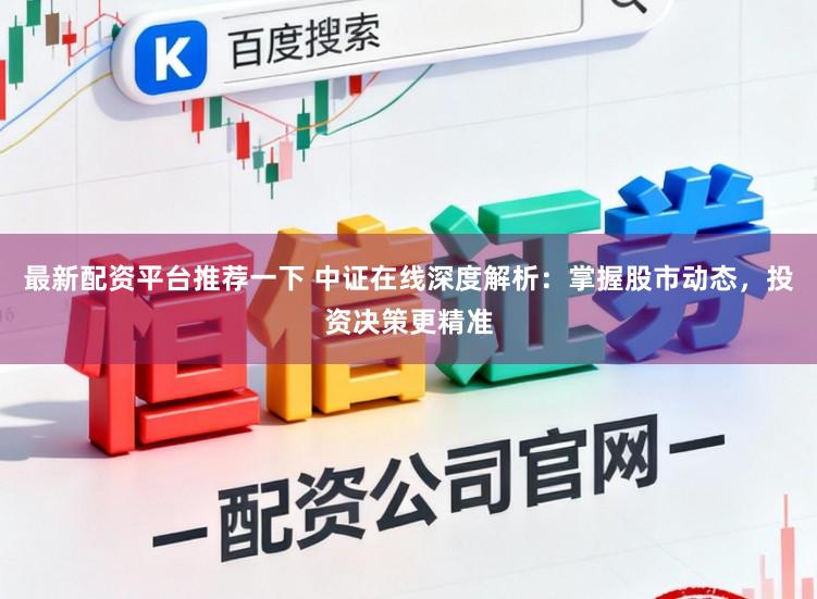 最新配资平台推荐一下 中证在线深度解析:掌握股市动态,投资决策更精准