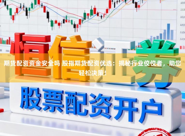 期货配资资金安全吗 股指期货配资优选:揭秘行业佼佼者,助您轻松决策!