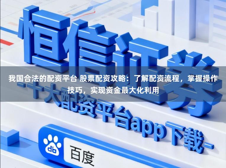 我国合法的配资平台 股票配资攻略:了解配资流程,掌握操作技巧,实现资金最大化利用